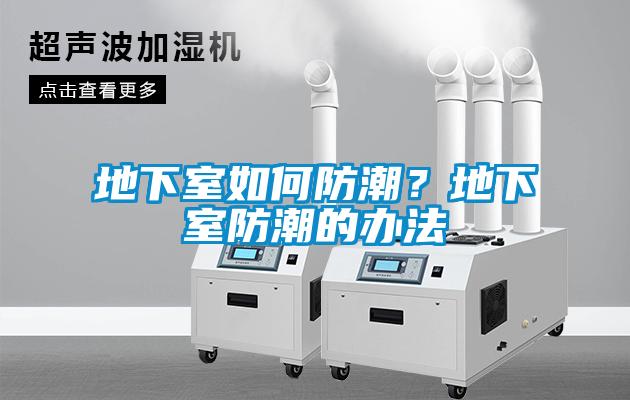 地下室如何防潮？地下室防潮的办法