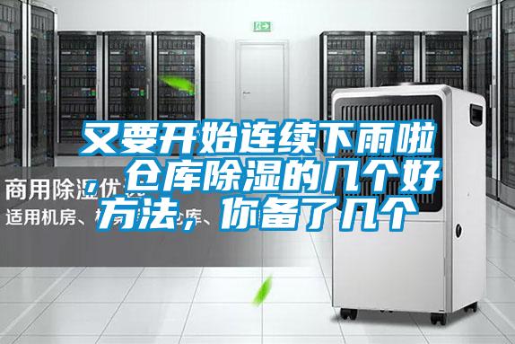 又要开始连续下雨啦，仓库除湿的几个好方法，你备了几个