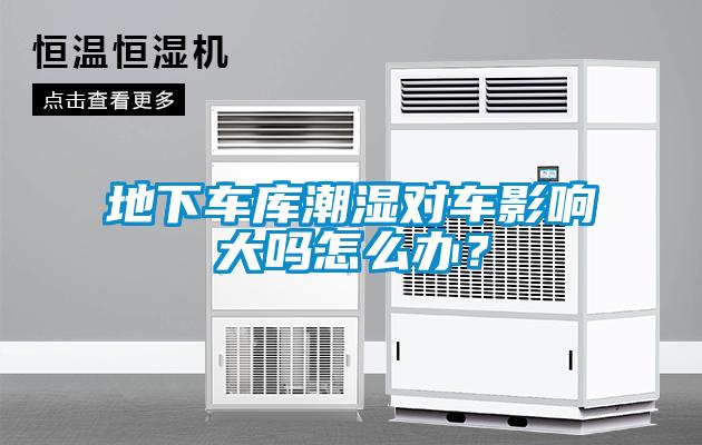 地下车库潮湿对车影响大吗怎么办？