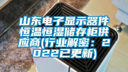 山东电子显示器件恒温恒湿储存柜供应商(行业解密：2022已更新)