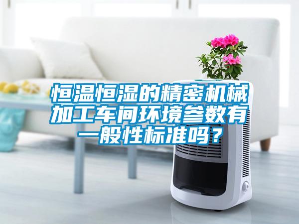 恒温恒湿的精密机械加工车间环境参数有一般性标准吗？