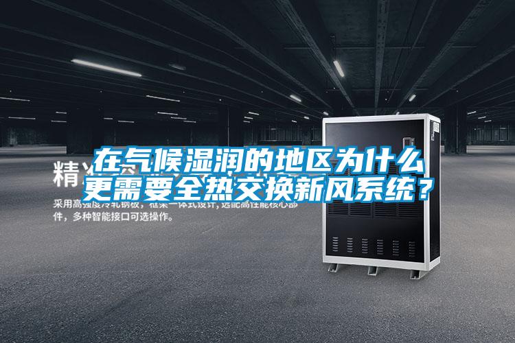 在气候湿润的地区为什么更需要全热交换新风系统？