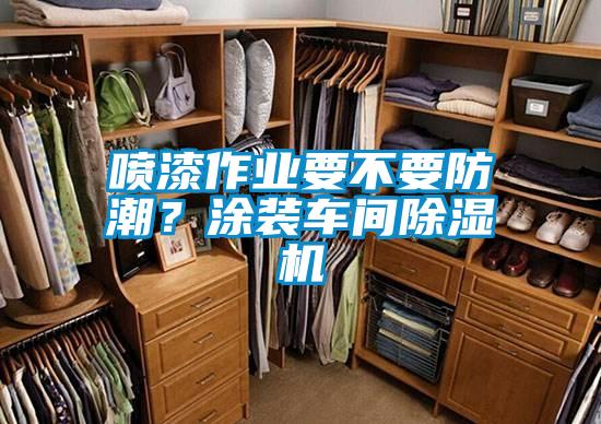 喷漆作业要不要防潮？涂装车间蜜柚直播APP正版下载