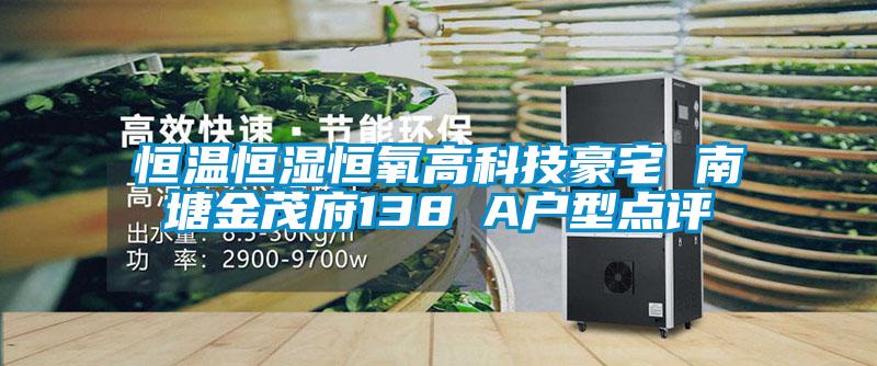 恒温恒湿恒氧高科技豪宅 南塘金茂府138㎡A户型点评