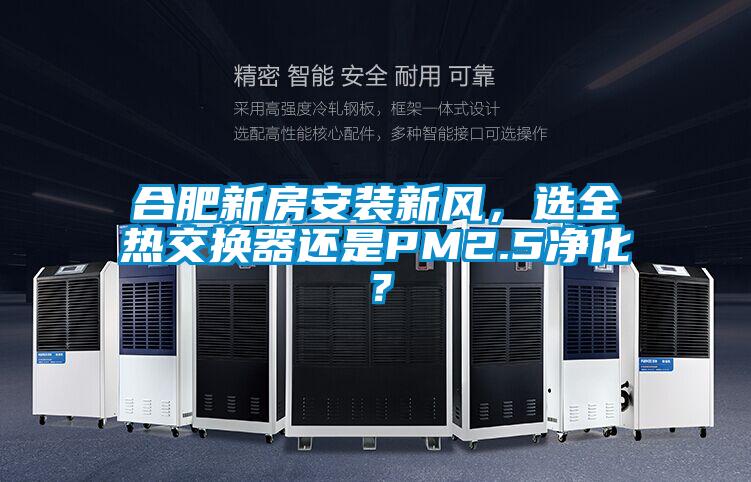 合肥新房安装新风，选全热交换器还是PM2.5净化？