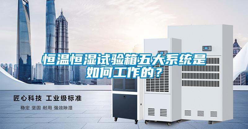 恒温恒湿试验箱五大系统是如何工作的？