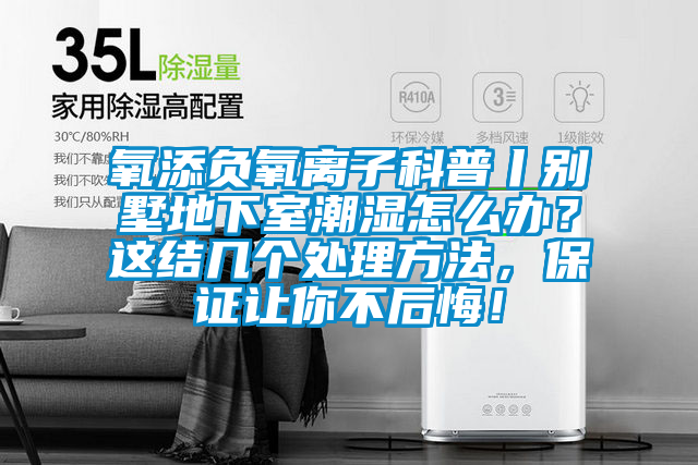 氧添负氧离子科普丨别墅地下室潮湿怎么办？这结几个处理方法，保证让你不后悔！