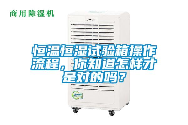 恒温恒湿试验箱操作流程，你知道怎样才是对的吗？