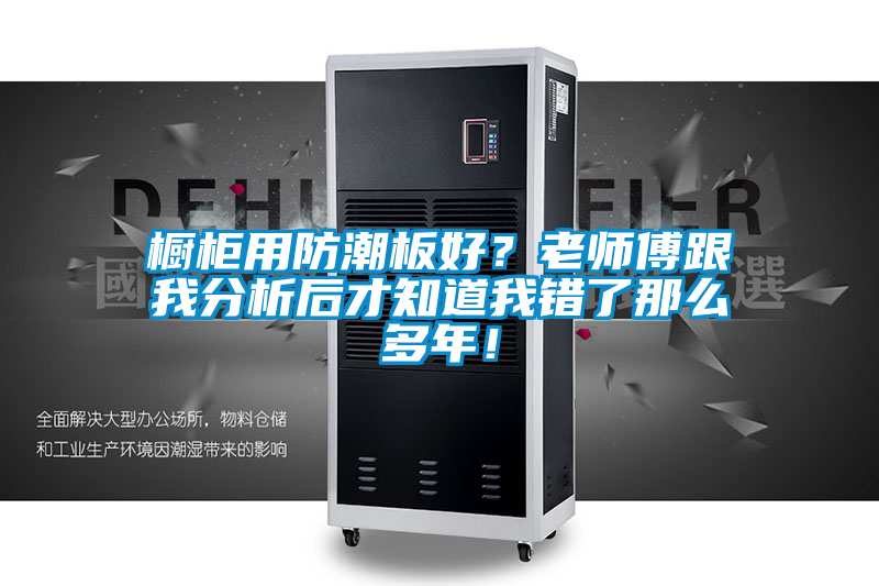 橱柜用防潮板好？老师傅跟我分析后才知道我错了那么多年！