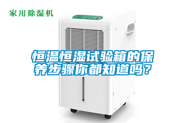 恒温恒湿试验箱的保养步骤你都知道吗？