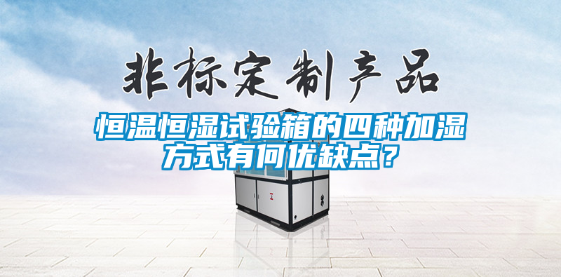 恒温恒湿试验箱的四种加湿方式有何优缺点？