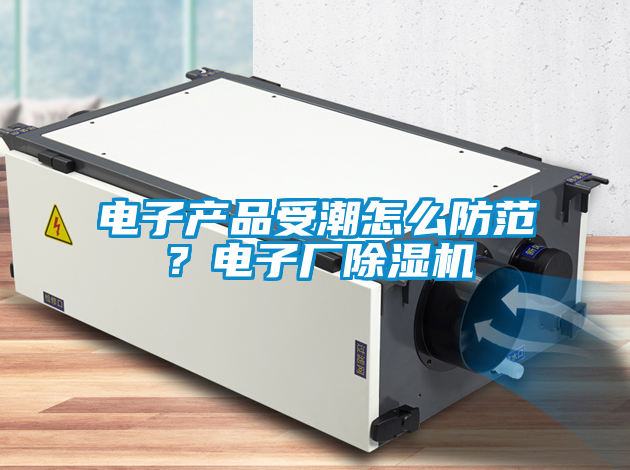 电子产品受潮怎么防范？电子厂蜜柚直播APP正版下载