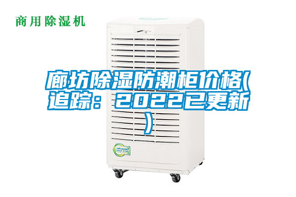 廊坊除湿防潮柜价格(追踪：2022已更新)