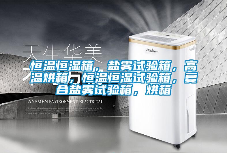 恒温恒湿箱，盐雾试验箱，高温烘箱，恒温恒湿试验箱，复合盐雾试验箱，烘箱