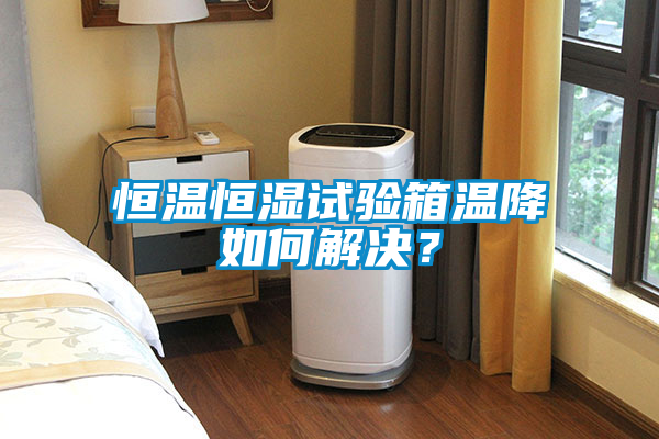 恒温恒湿试验箱温降如何解决？