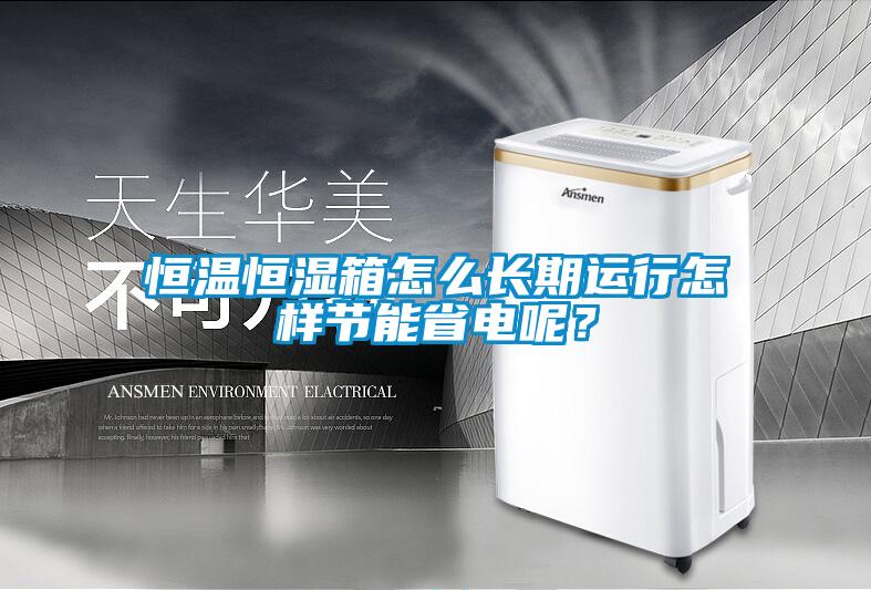 恒温恒湿箱怎么长期运行怎样节能省电呢？