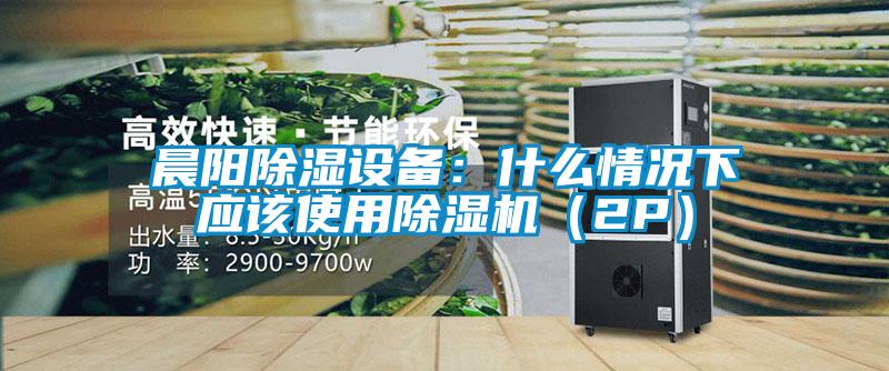 晨阳除湿设备：什么情况下应该使用蜜柚直播APP正版下载（2P）