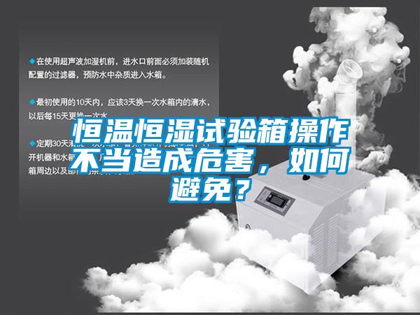 恒温恒湿试验箱操作不当造成危害，如何避免？