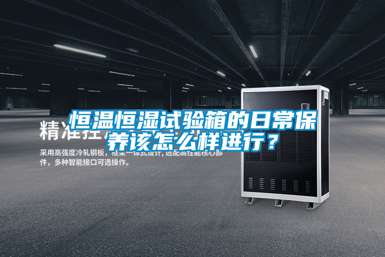 恒温恒湿试验箱的日常保养该怎么样进行？