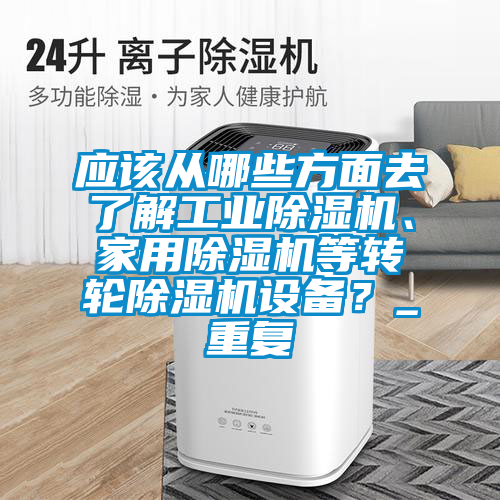 应该从哪些方面去了解工业蜜柚直播APP正版下载、家用蜜柚直播APP正版下载等转轮蜜柚直播APP正版下载设备？_重复