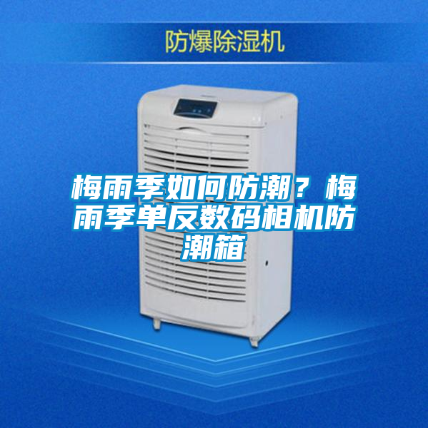 梅雨季如何防潮？梅雨季单反数码相机防潮箱