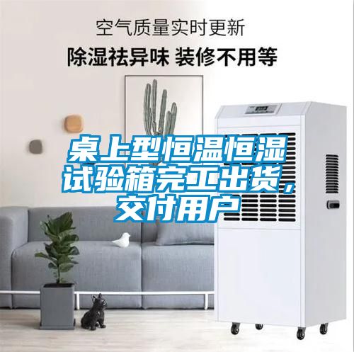 桌上型恒温恒湿试验箱完工出货，交付用户