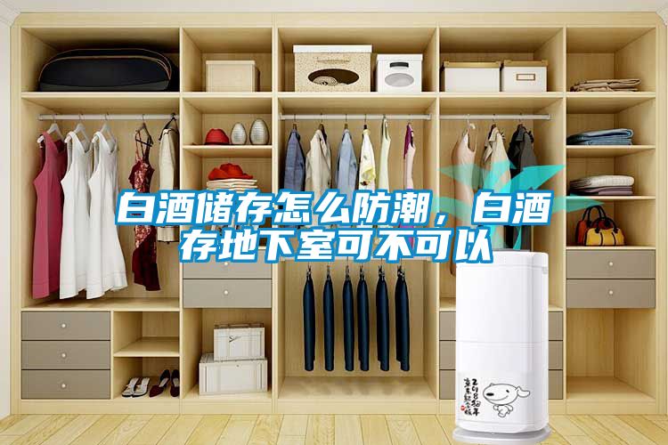 白酒储存怎么防潮，白酒存地下室可不可以