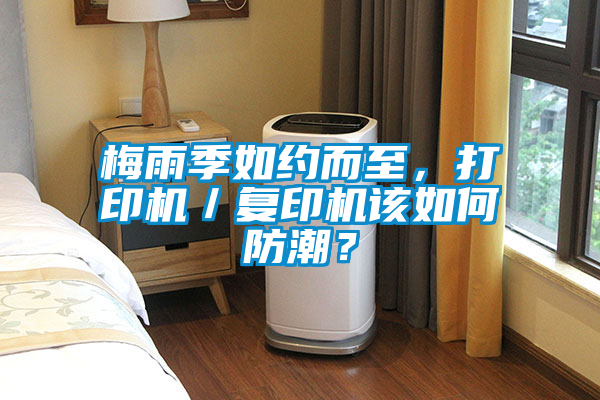 梅雨季如约而至，打印机／复印机该如何防潮？