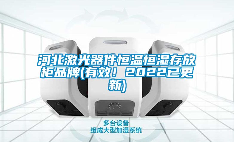 河北激光器件恒温恒湿存放柜品牌(有效！2022已更新)