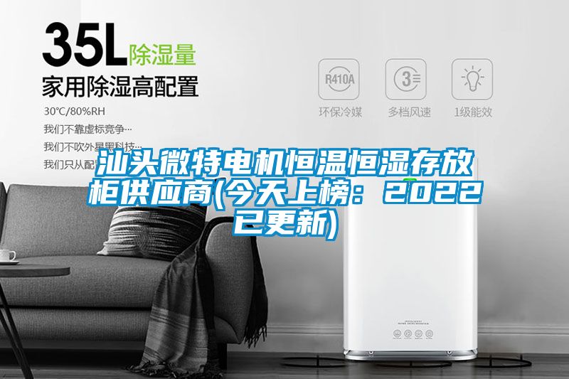 汕头微特电机恒温恒湿存放柜供应商(今天上榜：2022已更新)
