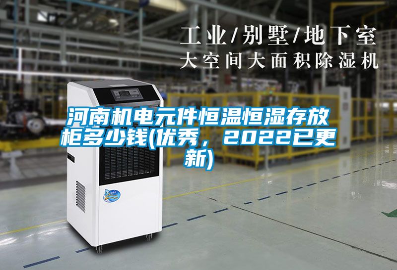 河南机电元件恒温恒湿存放柜多少钱(优秀，2022已更新)