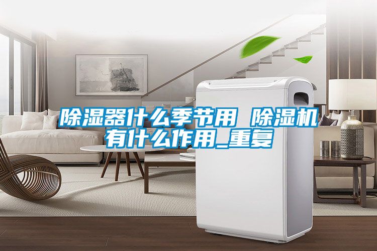 除湿器什么季节用 蜜柚直播APP正版下载有什么作用_重复