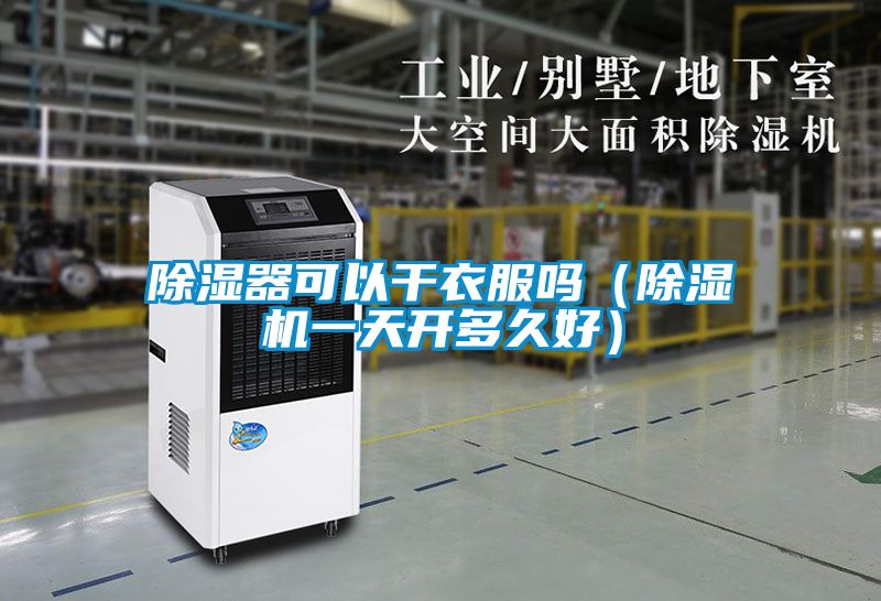 除湿器可以干衣服吗（蜜柚直播APP正版下载一天开多久好）