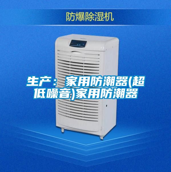 生产：家用防潮器(超低噪音)家用防潮器