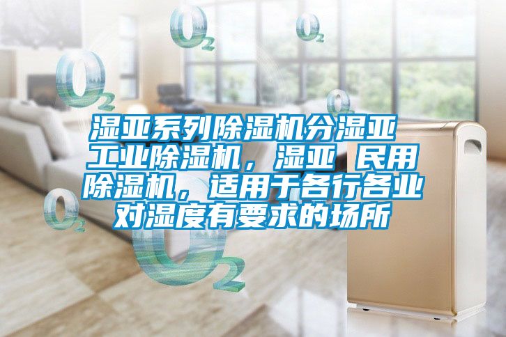 湿亚系列蜜柚直播APP正版下载分湿亚 工业蜜柚直播APP正版下载，湿亚 民用蜜柚直播APP正版下载，适用于各行各业对湿度有要求的场所