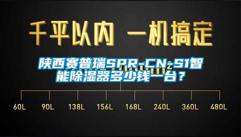 陕西赛普瑞SPR-CN-S1智能除湿器多少钱一台？