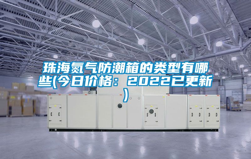 珠海氮气防潮箱的类型有哪些(今日价格：2022已更新)