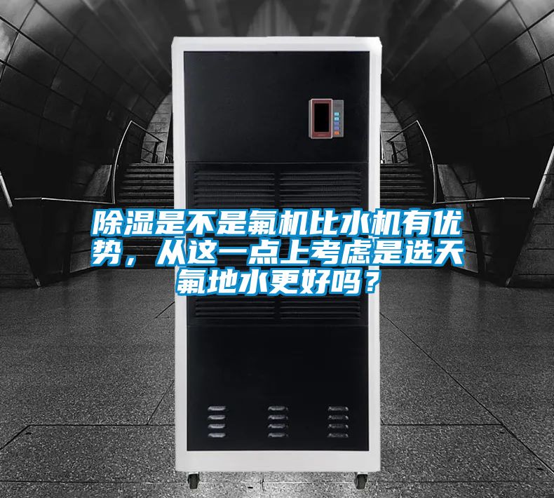 除湿是不是氟机比水机有优势，从这一点上考虑是选天氟地水更好吗？