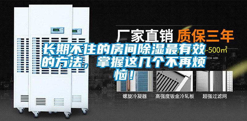 长期不住的房间除湿最有效的方法，掌握这几个不再烦恼！