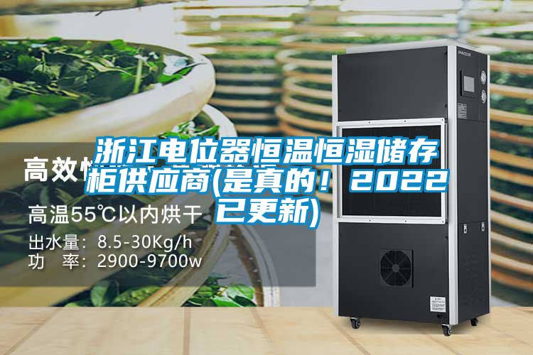 浙江电位器恒温恒湿储存柜供应商(是真的！2022已更新)