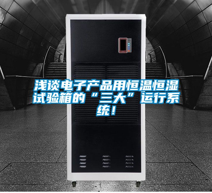 浅谈电子产品用恒温恒湿试验箱的“三大”运行系统！