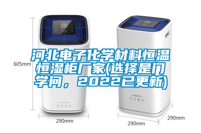 河北电子化学材料恒温恒湿柜厂家(选择是门学问，2022已更新)