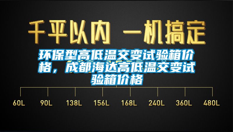 环保型高低温交变试验箱价格，成都海达高低温交变试验箱价格