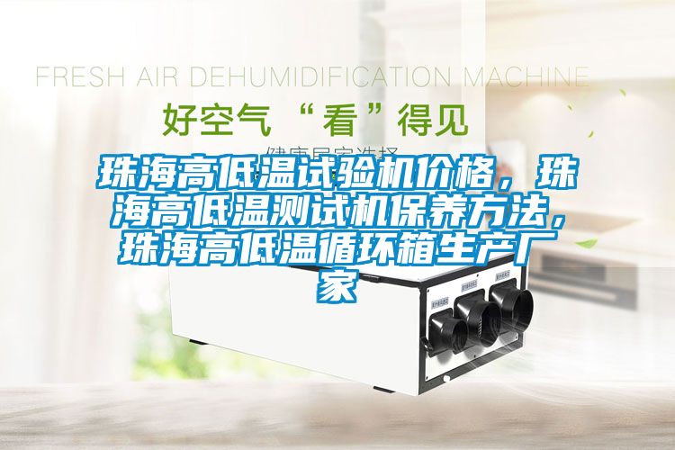 珠海高低温试验机价格，珠海高低温测试机保养方法，珠海高低温循环箱生产厂家