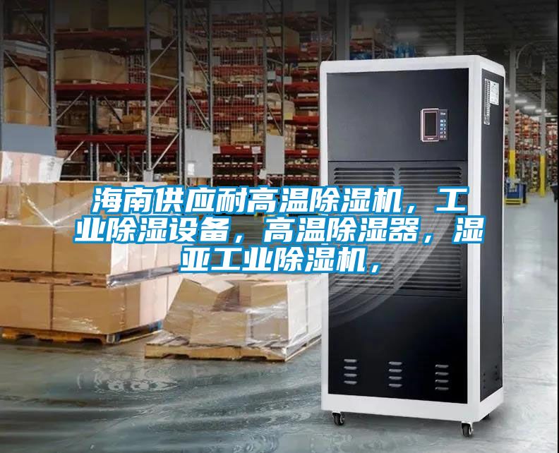 海南供应耐高温蜜柚直播APP正版下载，工业除湿设备，高温除湿器，湿亚工业蜜柚直播APP正版下载，