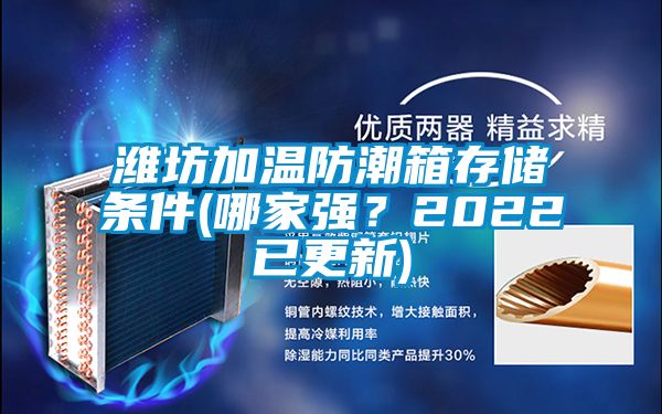 潍坊加温防潮箱存储条件(哪家强？2022已更新)