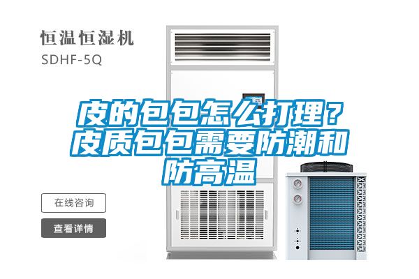 皮的包包怎么打理？皮质包包需要防潮和防高温