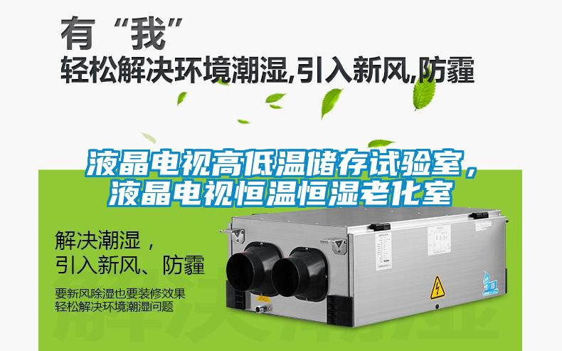 液晶电视高低温储存试验室，液晶电视恒温恒湿老化室