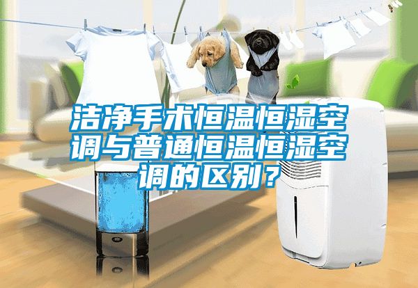 洁净手术恒温恒湿空调与普通恒温恒湿空调的区别？