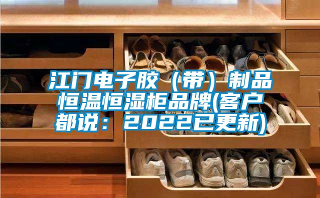 江门电子胶（带）制品恒温恒湿柜品牌(客户都说：2022已更新)